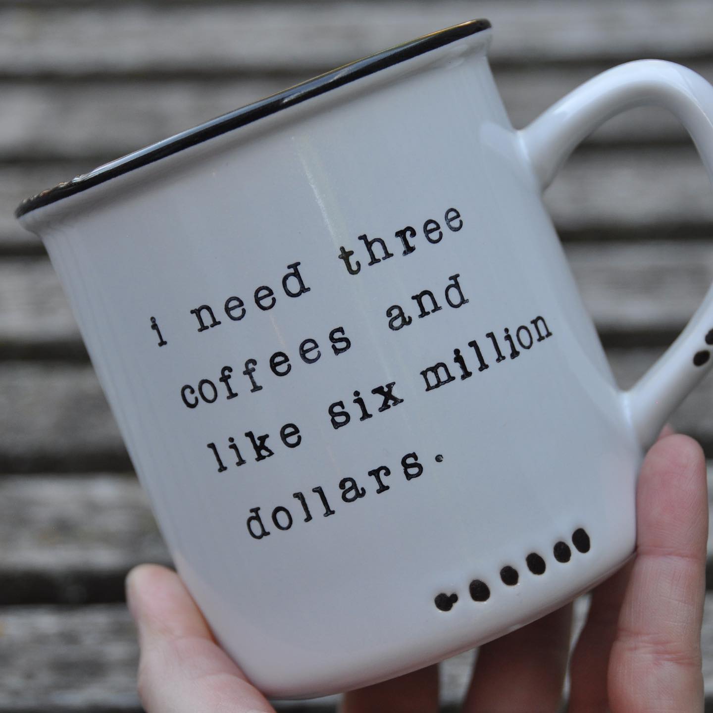 I need three coffees and like six million dollars