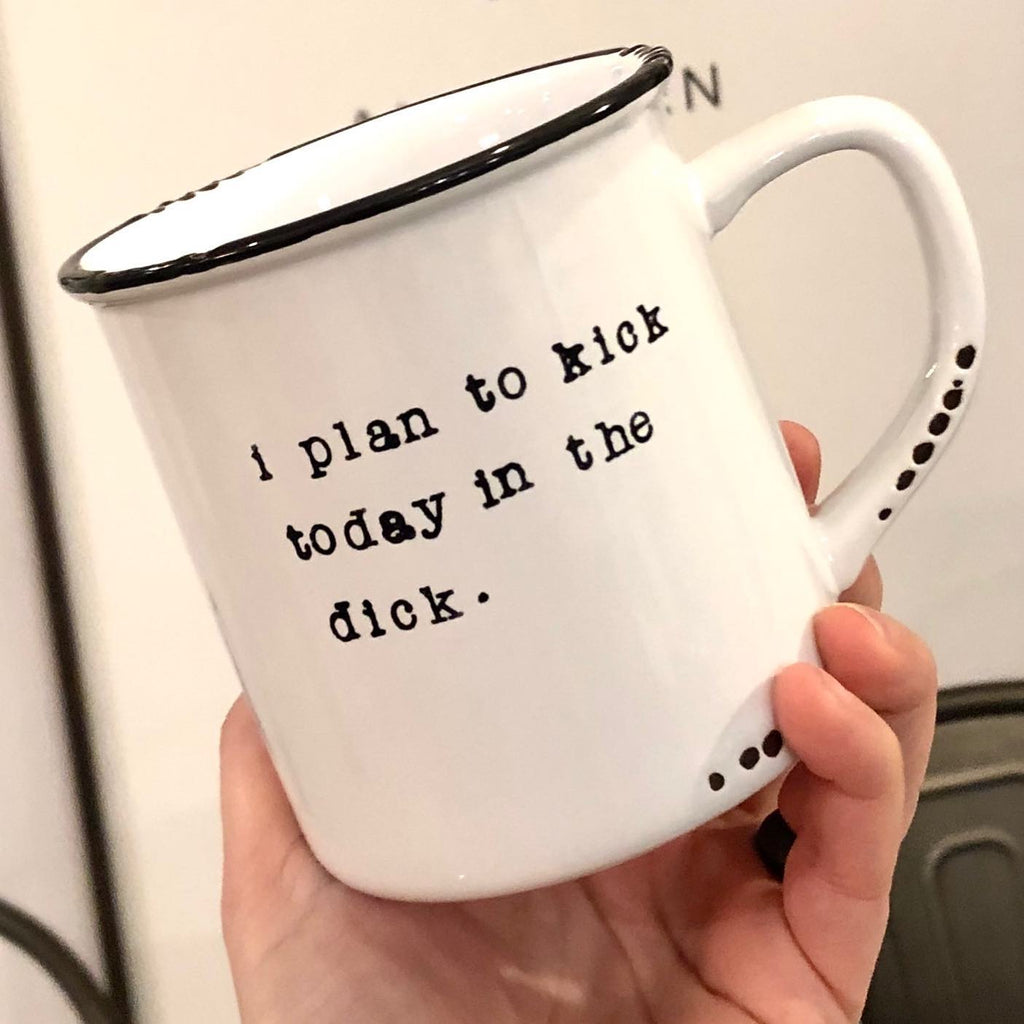 I plan to kick today in the dick