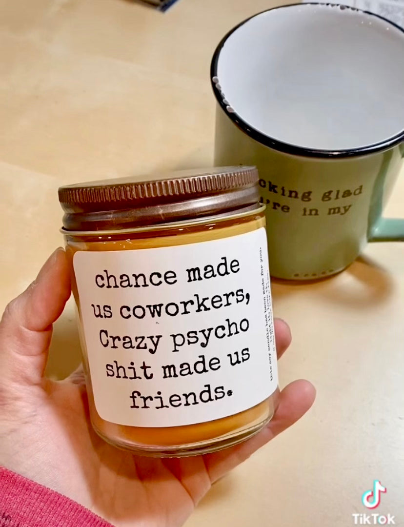 Chance made us coworkers, crazy psycho shit made us friends CANDLE